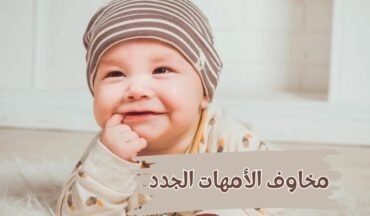 مخاوف الأمهات الجدد | 4 أشياء تقلقين بشأنها وحلولها العملية