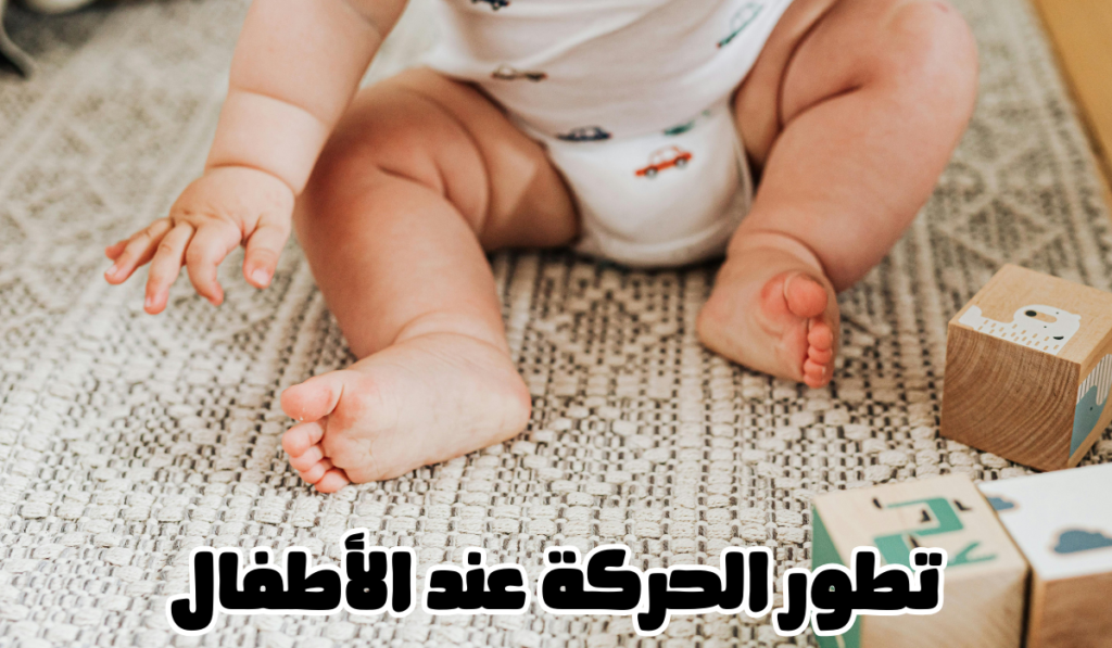 مراحل تطور الحركة عند الطفل من أول حركة حتى أول خطوة