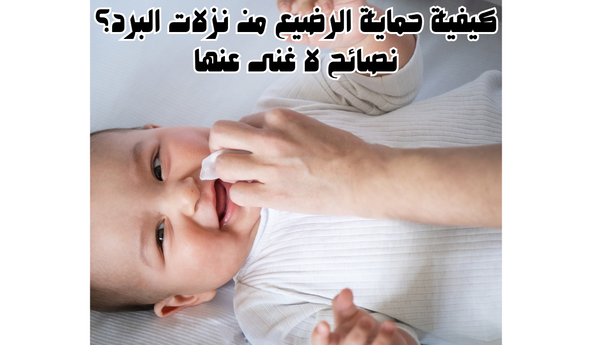 كيفية حماية الرضيع من نزلات البرد؟ نصائح لا غنى عنها