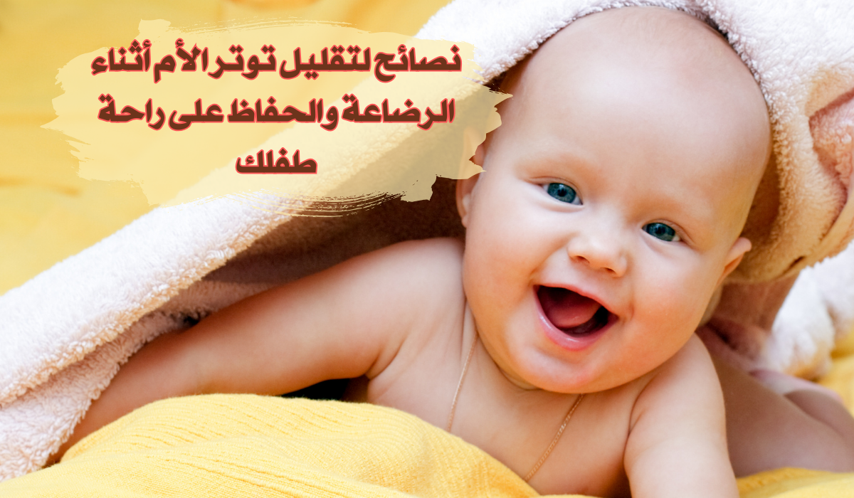 نصائح لتقليل توتر الأم أثناء الرضاعة والحفاظ على راحة طفلك